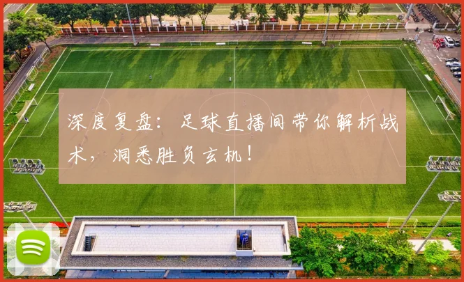深度复盘:足球直播间带你解析战术,洞悉胜负玄机!