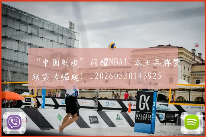 “中国制造”闪耀NBA！本土品牌赞助实力崛起！_20260530143925