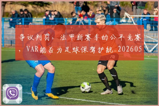 争议判罚,法甲新赛季的公平竞赛,VAR能否为足球保驾护航_20260531151656