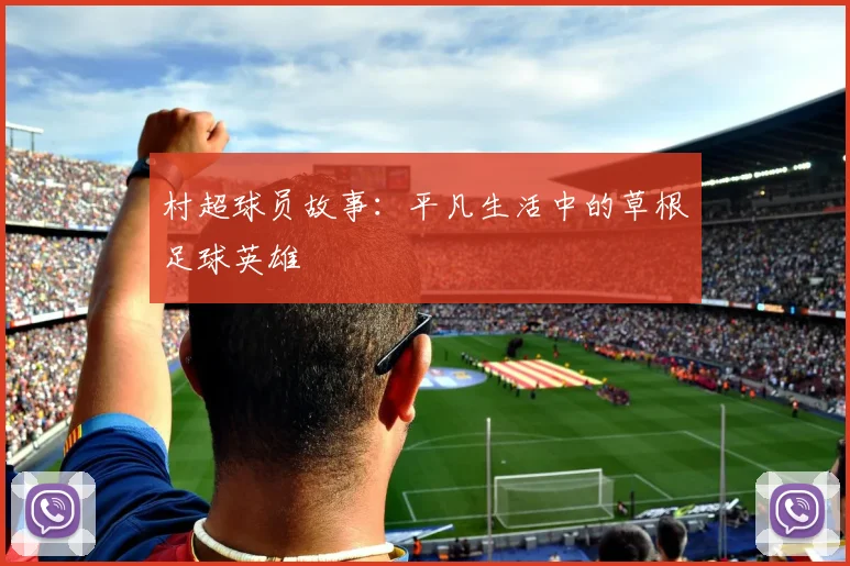 村超球员故事:平凡生活中的草根足球英雄
