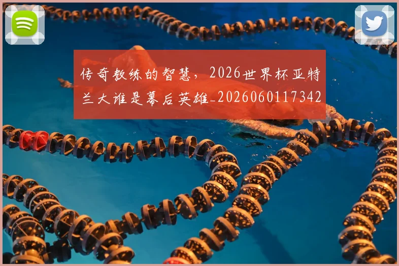 传奇教练的智慧,2026世界杯亚特兰大谁是幕后英雄_20260601173426_20260704165608