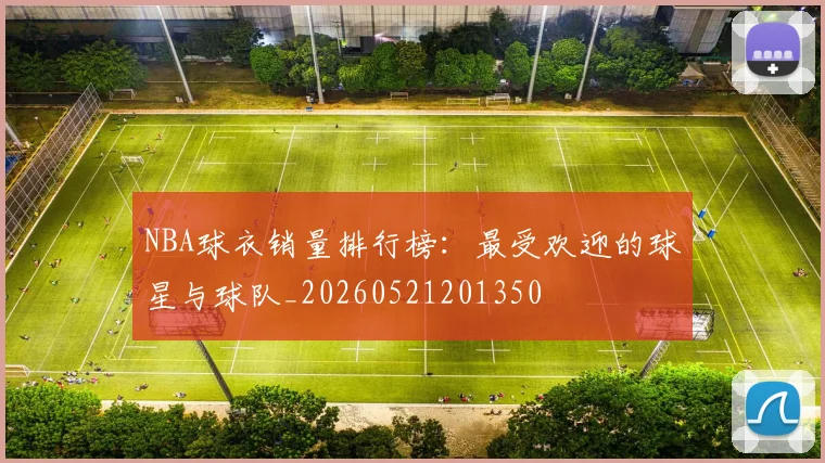 NBA球衣销量排行榜:最受欢迎的球星与球队_20260521201350