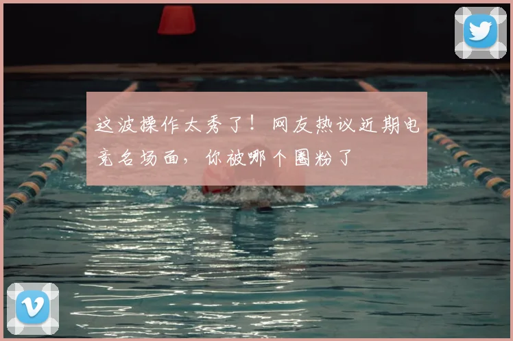 这波操作太秀了！网友热议近期电竞名场面，你被哪个圈粉了