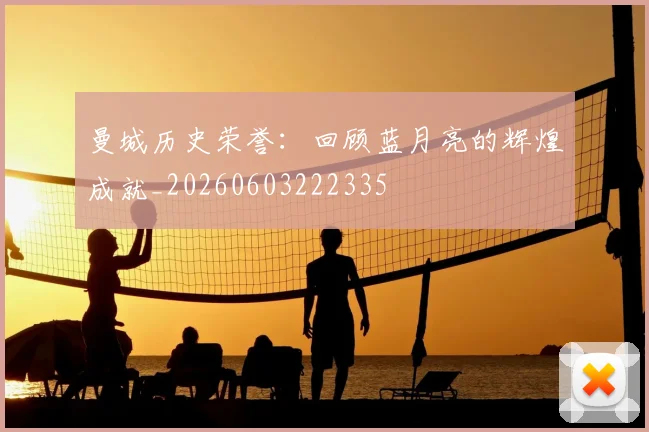 曼城历史荣誉：回顾蓝月亮的辉煌成就_20260603222335