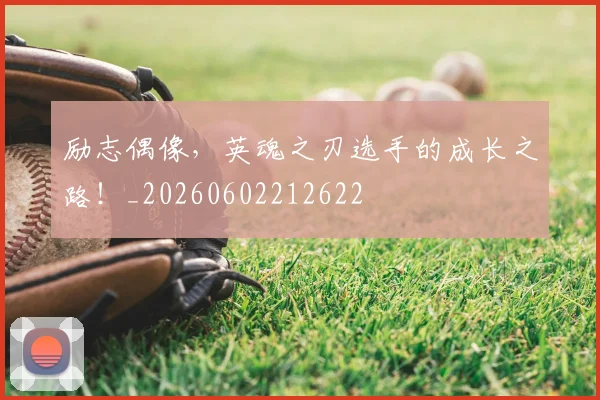 励志偶像,英魂之刃选手的成长之路!_20260602212622