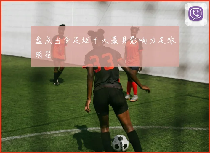 盘点当今足坛十大最具影响力足球明星