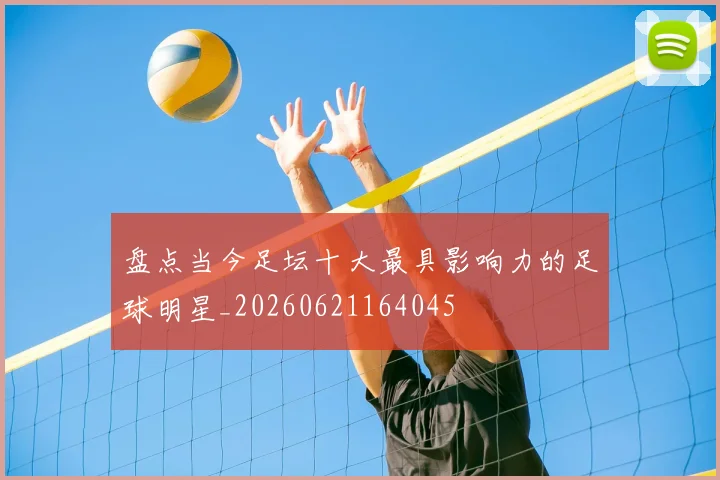 盘点当今足坛十大最具影响力的足球明星_20260621164045