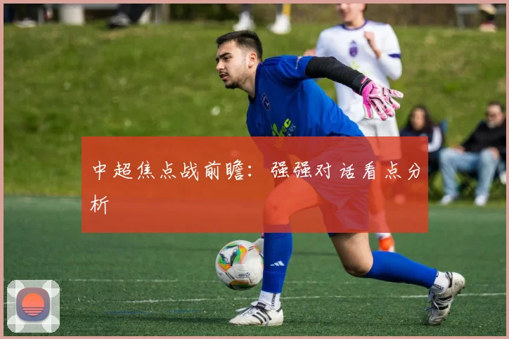 中超焦点战前瞻:强强对话看点分析
