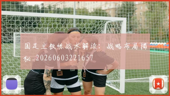 国足主教练战术解读：战略布局揭秘_20260603221657