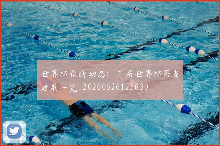 世界杯最新动态：下届世界杯筹备进展一览_20260526125630