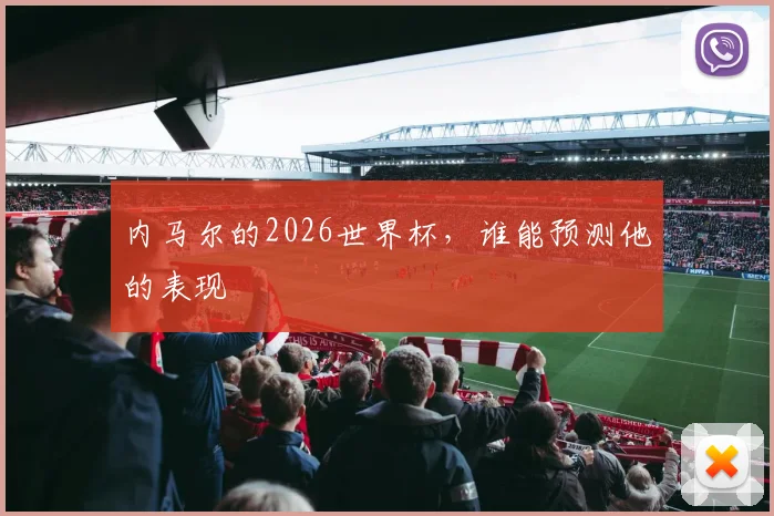 内马尔的2026世界杯,谁能预测他的表现
