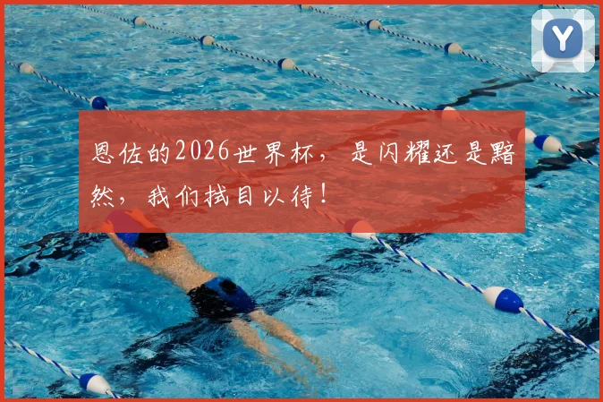恩佐的2026世界杯，是闪耀还是黯然，我们拭目以待！
