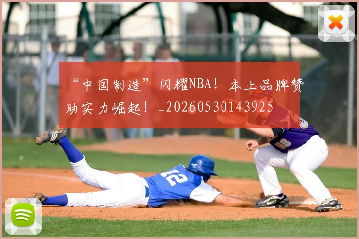 “中国制造”闪耀NBA!本土品牌赞助实力崛起!_20260530143925
