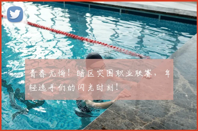 青春无悔!暗区突围职业联赛,年轻选手们的闪光时刻!