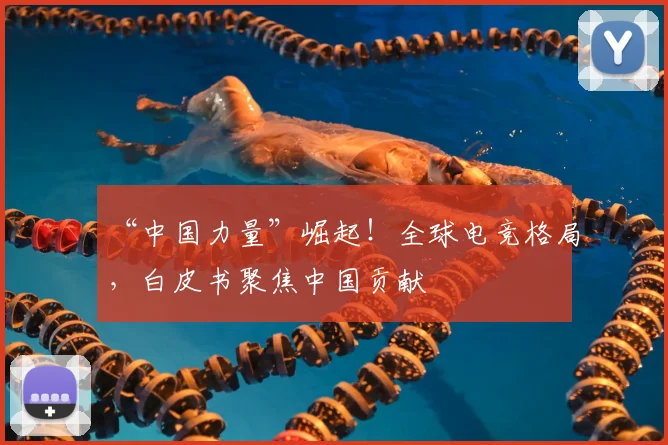 “中国力量”崛起！全球电竞格局，白皮书聚焦中国贡献