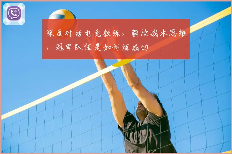 深度对话电竞教练,解读战术思维,冠军队伍是如何炼成的