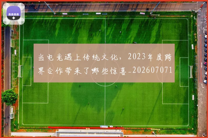 当电竞遇上传统文化，2023年度跨界合作带来了哪些惊喜_20260707152704