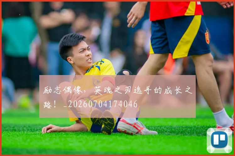 励志偶像,英魂之刃选手的成长之路!_20260704174046