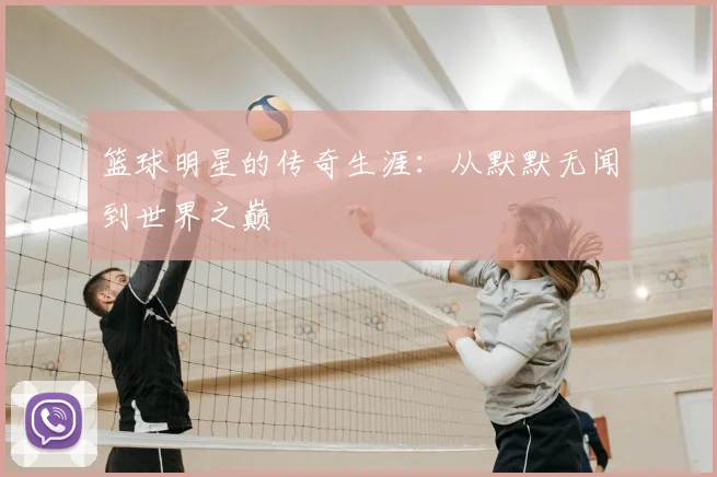 篮球明星的传奇生涯:从默默无闻到世界之巅