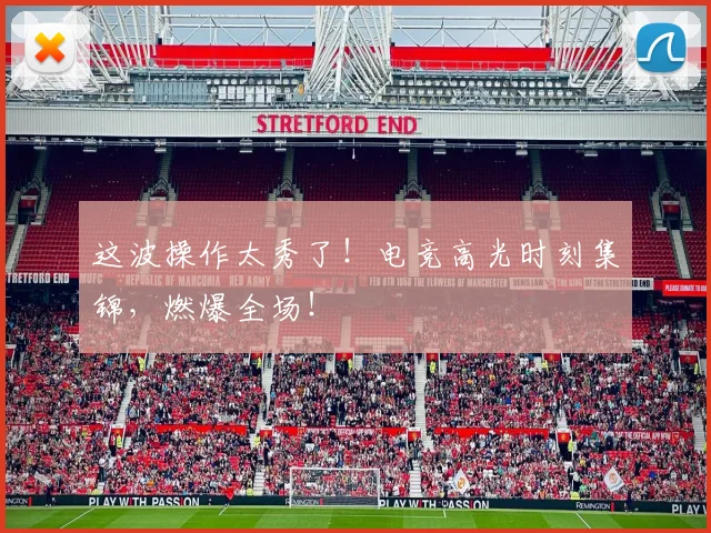 这波操作太秀了!电竞高光时刻集锦,燃爆全场!